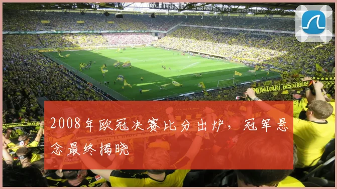 2008年欧冠决赛比分出炉,冠军悬念最终揭晓