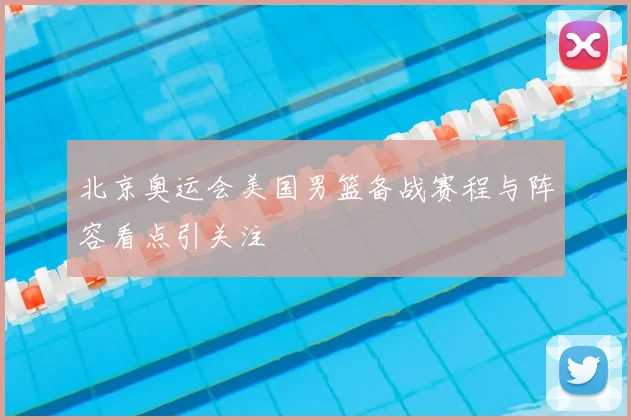 北京奥运会美国男篮备战赛程与阵容看点引关注