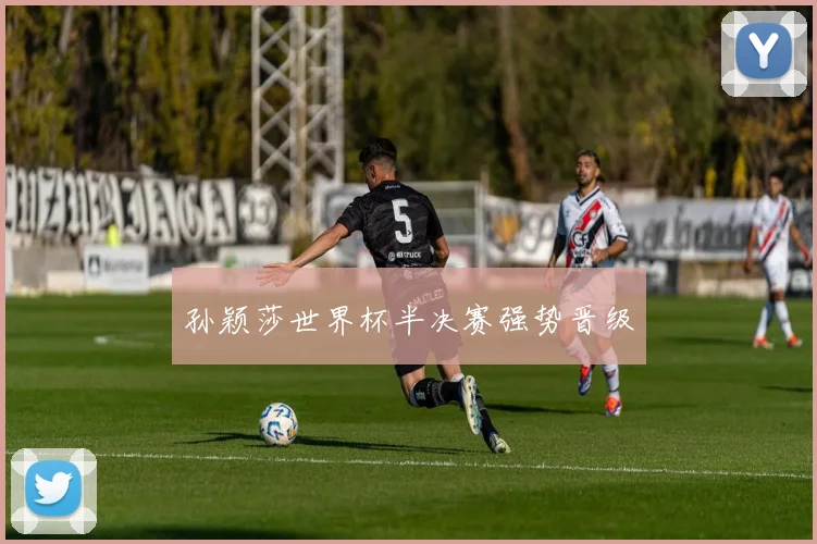 孙颖莎世界杯半决赛强势晋级
