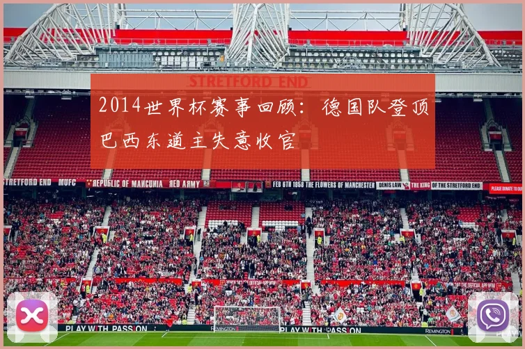 2014世界杯赛事回顾:德国队登顶巴西东道主失意收官
