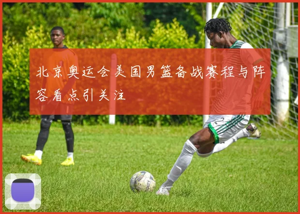 北京奥运会美国男篮备战赛程与阵容看点引关注