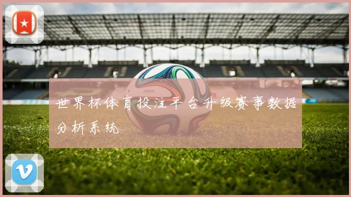 世界杯体育投注平台升级赛事数据分析系统